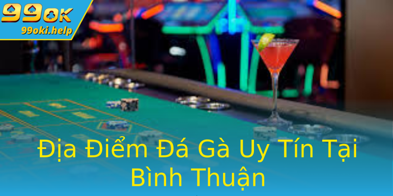 Địa Điểm Đá Gà Uy Tín Tại Bình Thuận Địa Điểm Đá Gà Uy Tín Tại Bình Thuận