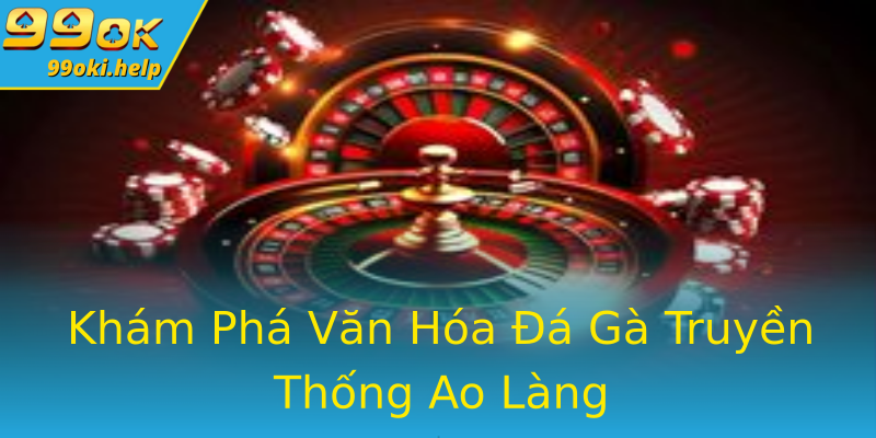 Khám Phá Văn Hóa Đá Gà Truyền Thống Ao Làng Khám Phá Văn Hóa Đá Gà Truyền Thống Ao Làng